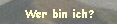 Wer bin ich?